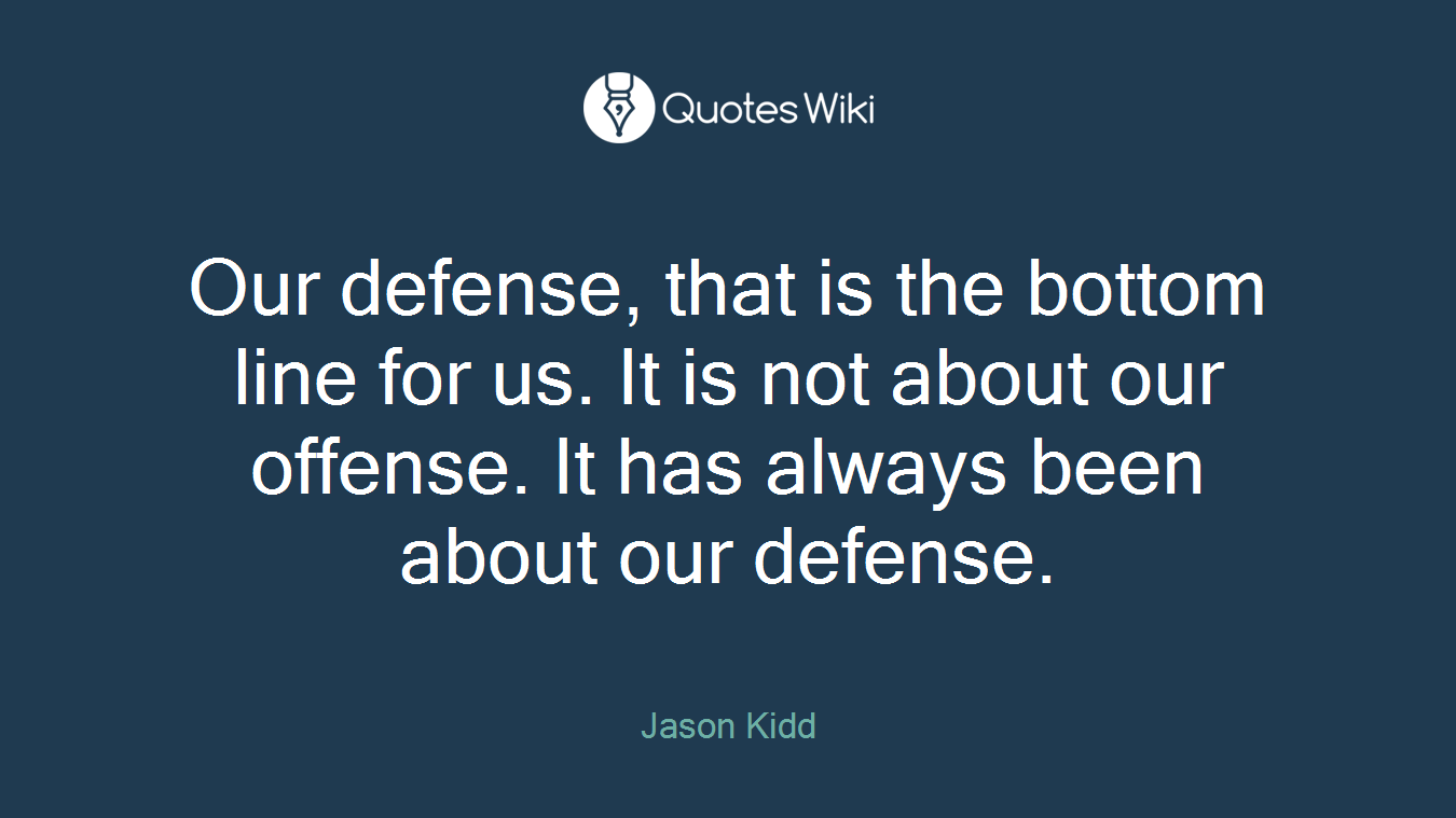 Our defense, that is the bottom line for us. It is not about our offense. It has always been about our defense.