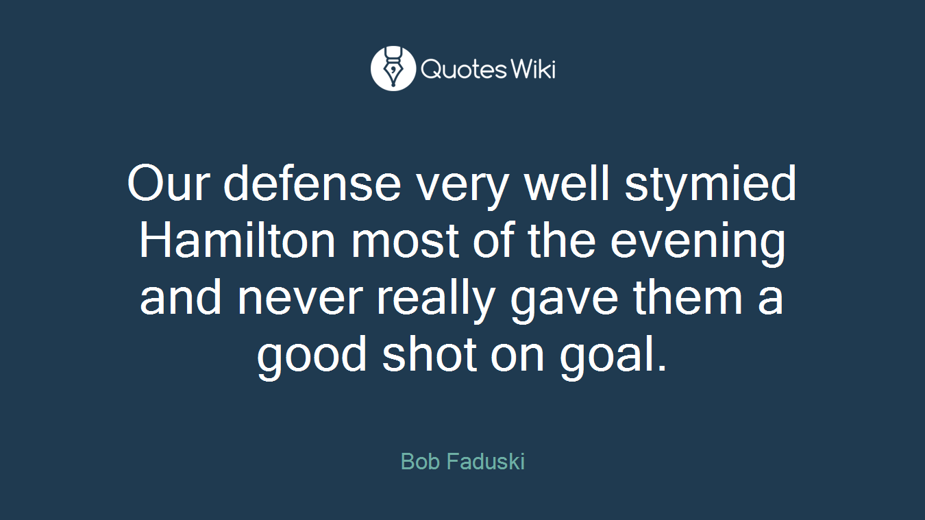 Our defense very well stymied Hamilton most of the evening and never really gave them a good shot on goal.