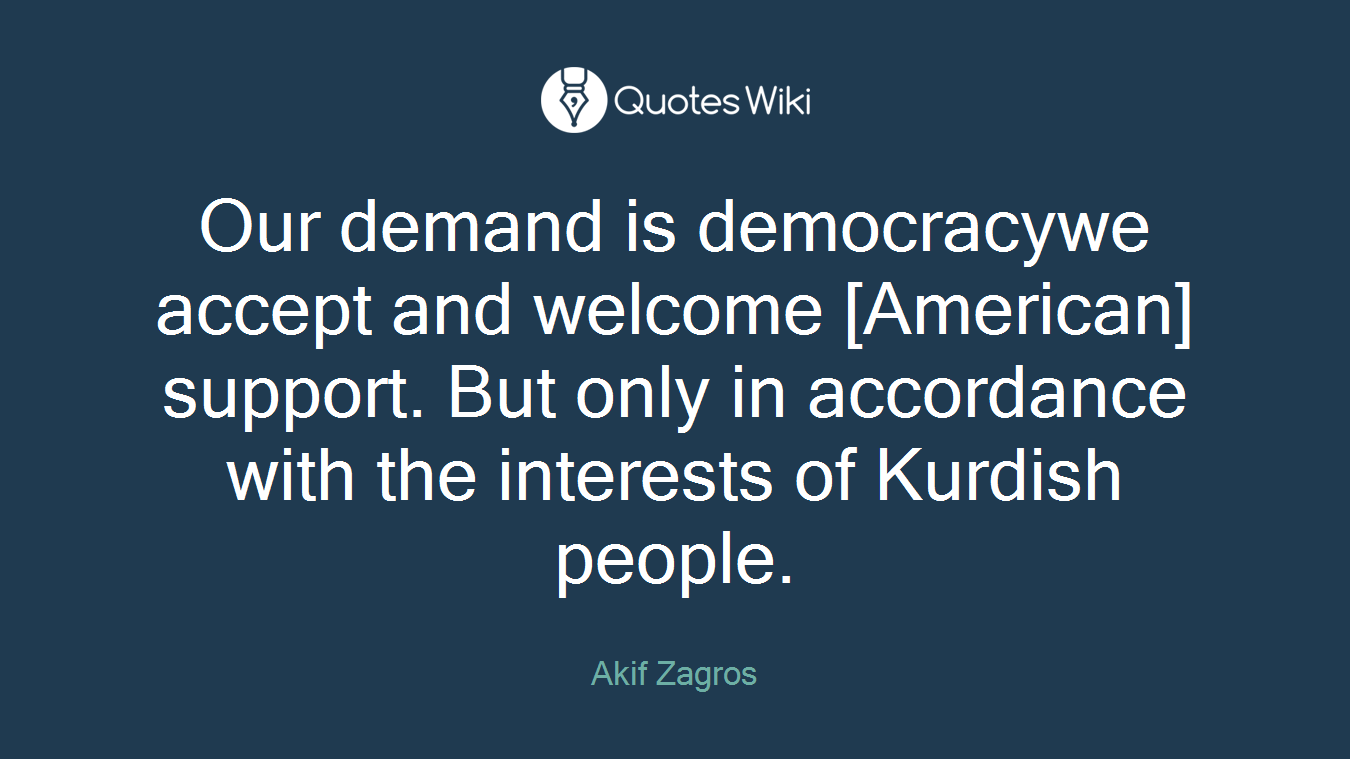 Our demand is democracywe accept and welcome [American] support. But only in accordance with the interests of Kurdish people.