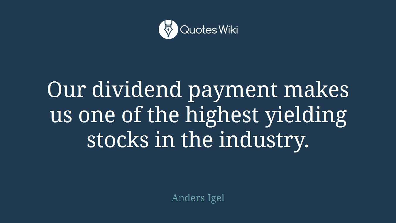 Our dividend payment makes us one of the highest yielding stocks in the industry.