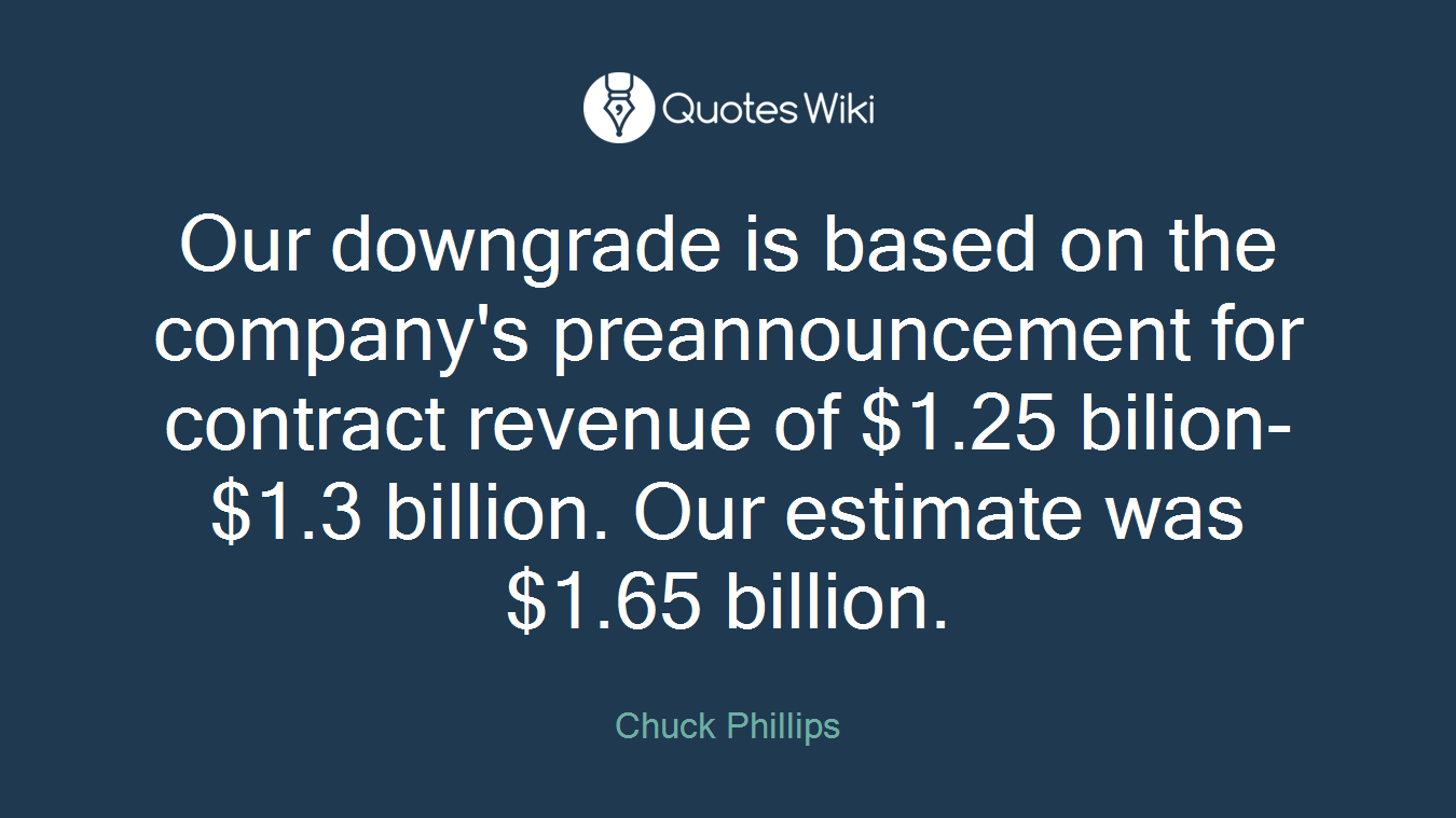 Our downgrade is based on the company's preannouncement for contract revenue of $1.25 bilion-$1.3 billion. Our estimate was $1.65 billion.