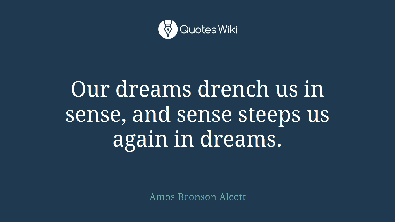 Our dreams drench us in sense, and sense steeps us again in dreams.