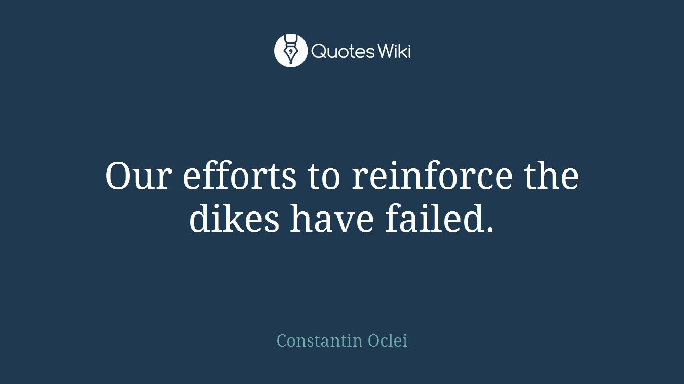 Our efforts to reinforce the dikes have failed.