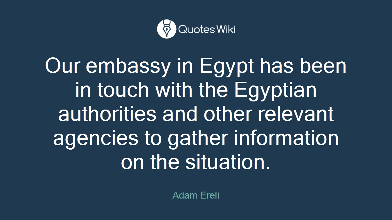 Our embassy in Egypt has been in touch with the Egyptian authorities and other relevant agencies to gather information on the situation.