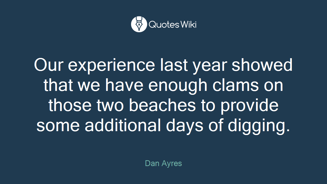 Our experience last year showed that we have enough clams on those two beaches to provide some additional days of digging.