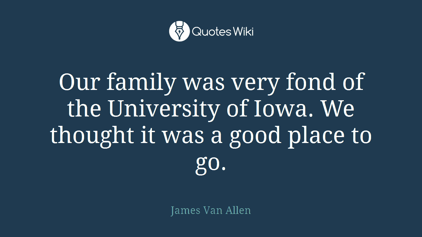 Our family was very fond of the University of Iowa. We thought it was a good place to go.