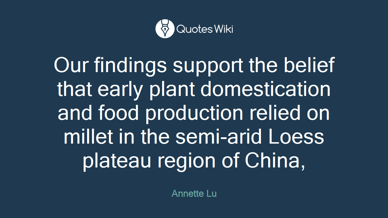 Our findings support the belief that early plant domestication and food production relied on millet in the semi-arid Loess plateau region of China,