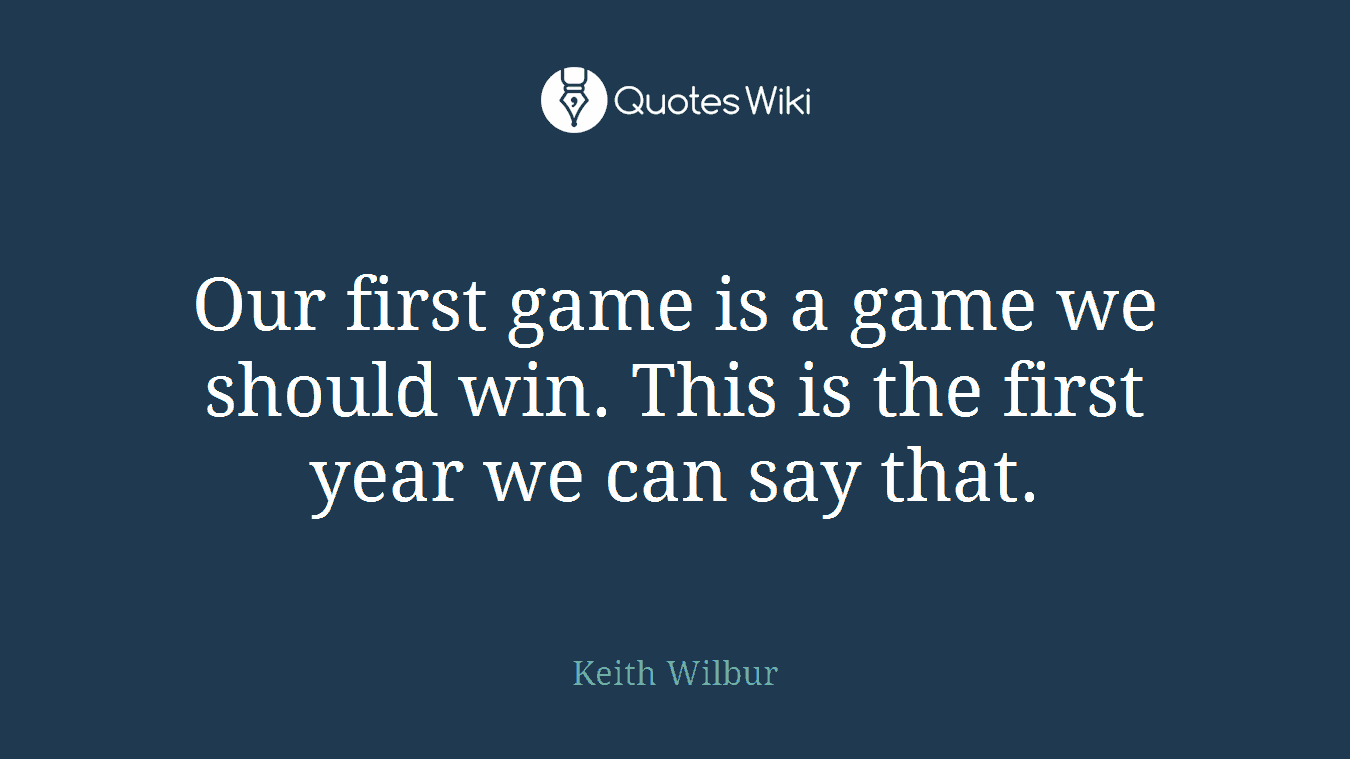 Our first game is a game we should win. This is the first year we can say that.