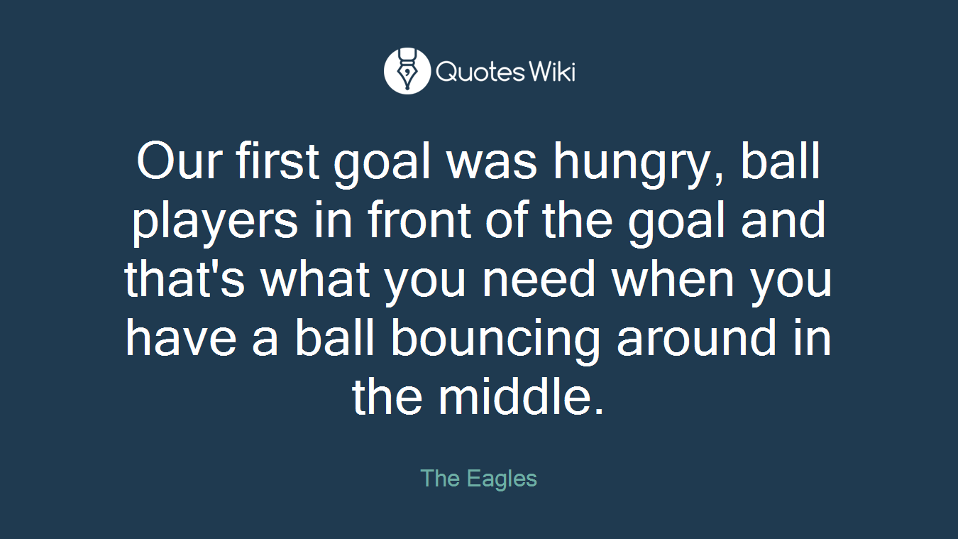 Our first goal was hungry, ball players in front of the goal and that's what you need when you have a ball bouncing around in the middle.