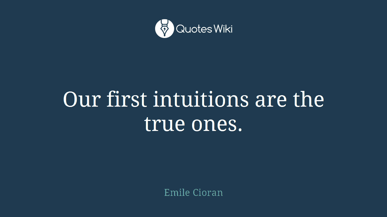 Our first intuitions are the true ones.