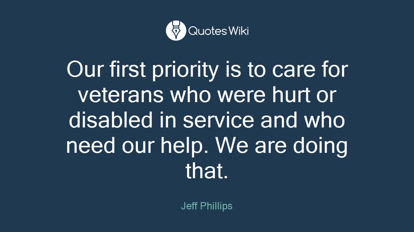 Our first priority is to care for veterans who were hurt or disabled in service and who need our help. We are doing that.