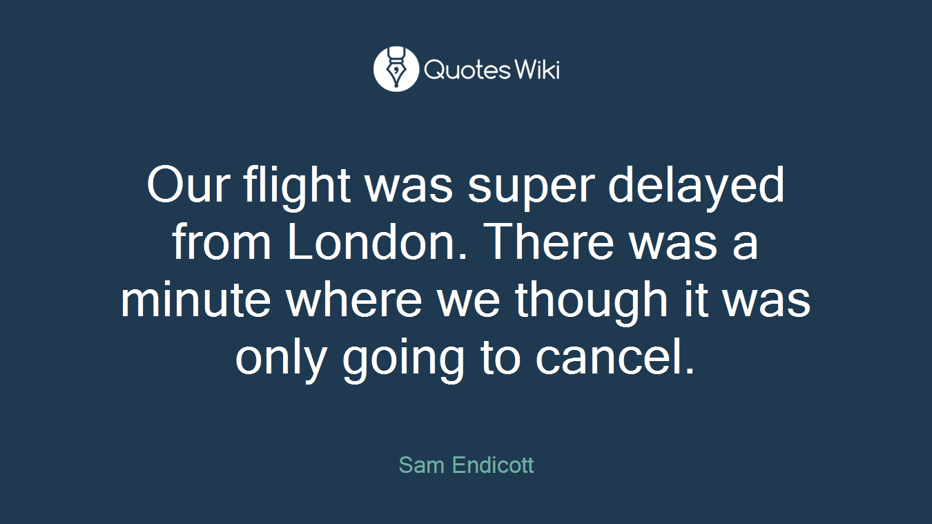 Our flight was super delayed from London. There was a minute where we though it was only going to cancel.