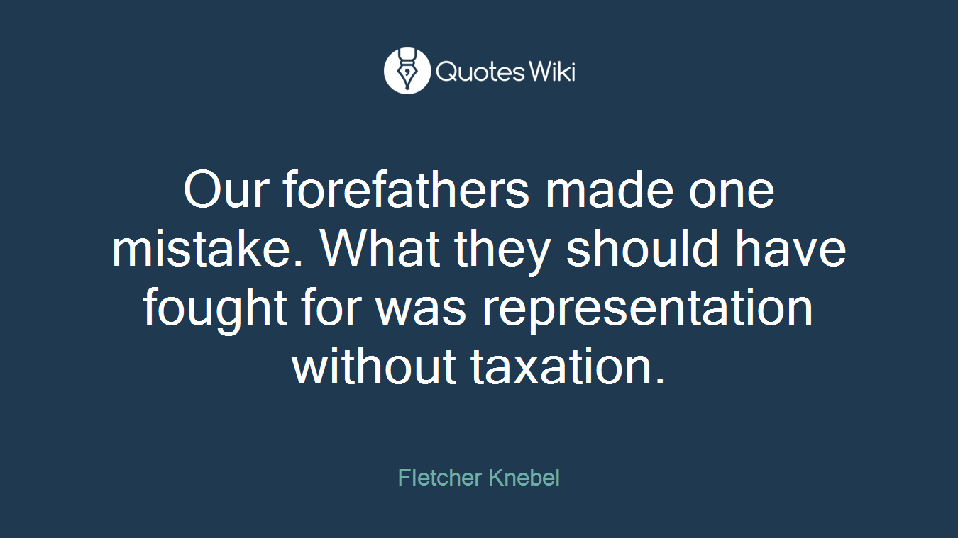 Our forefathers made one mistake. What they should have fought for was representation without taxation.