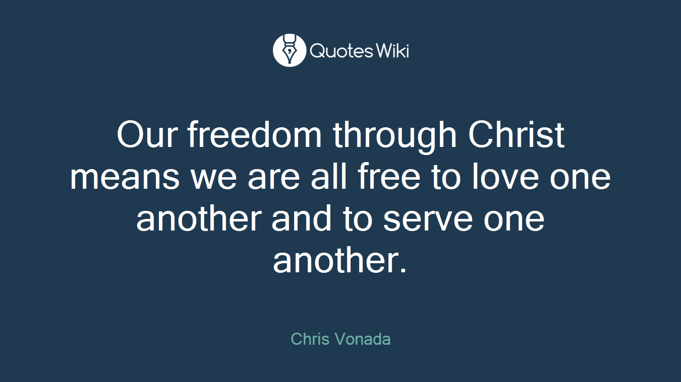 Our freedom through Christ means we are all free to love one another and to serve one another.