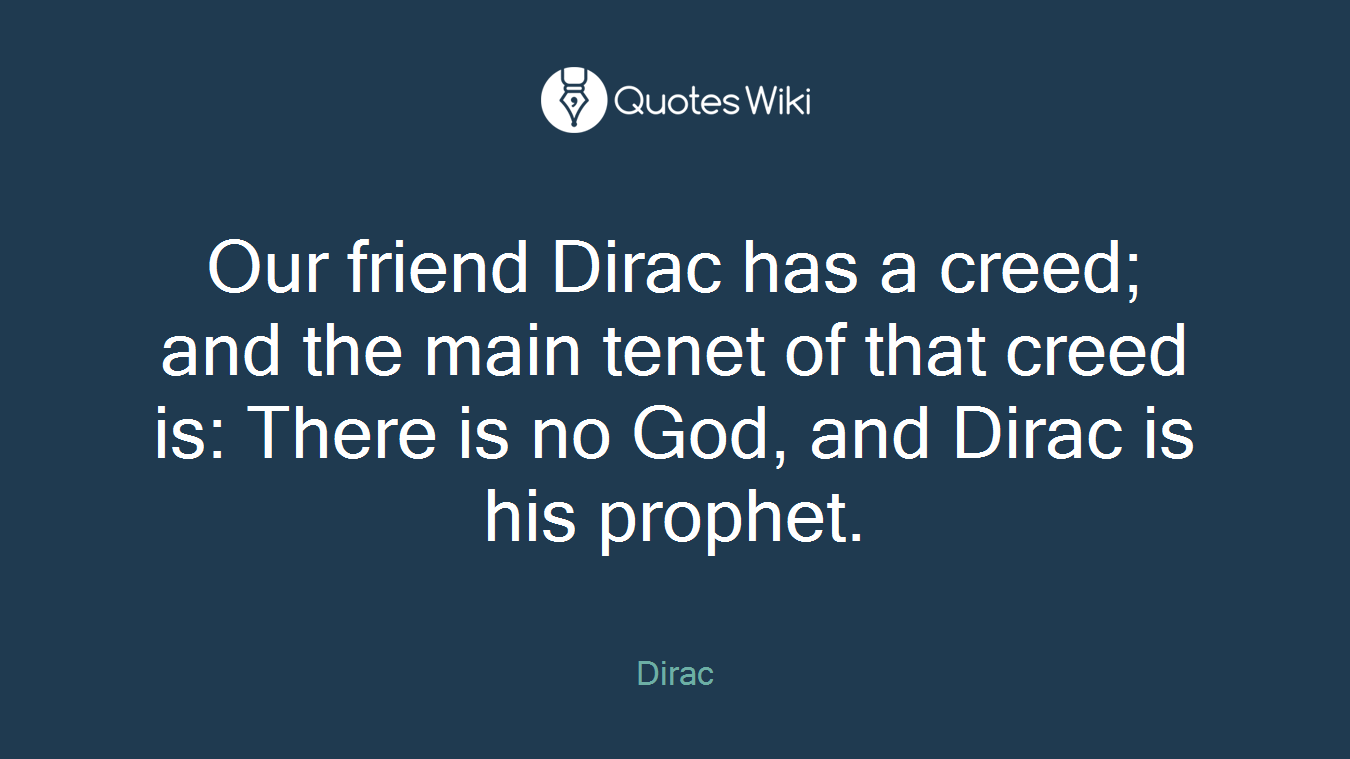 Our friend Dirac has a creed; and the main tenet of that creed is: There is no God, and Dirac is his prophet.