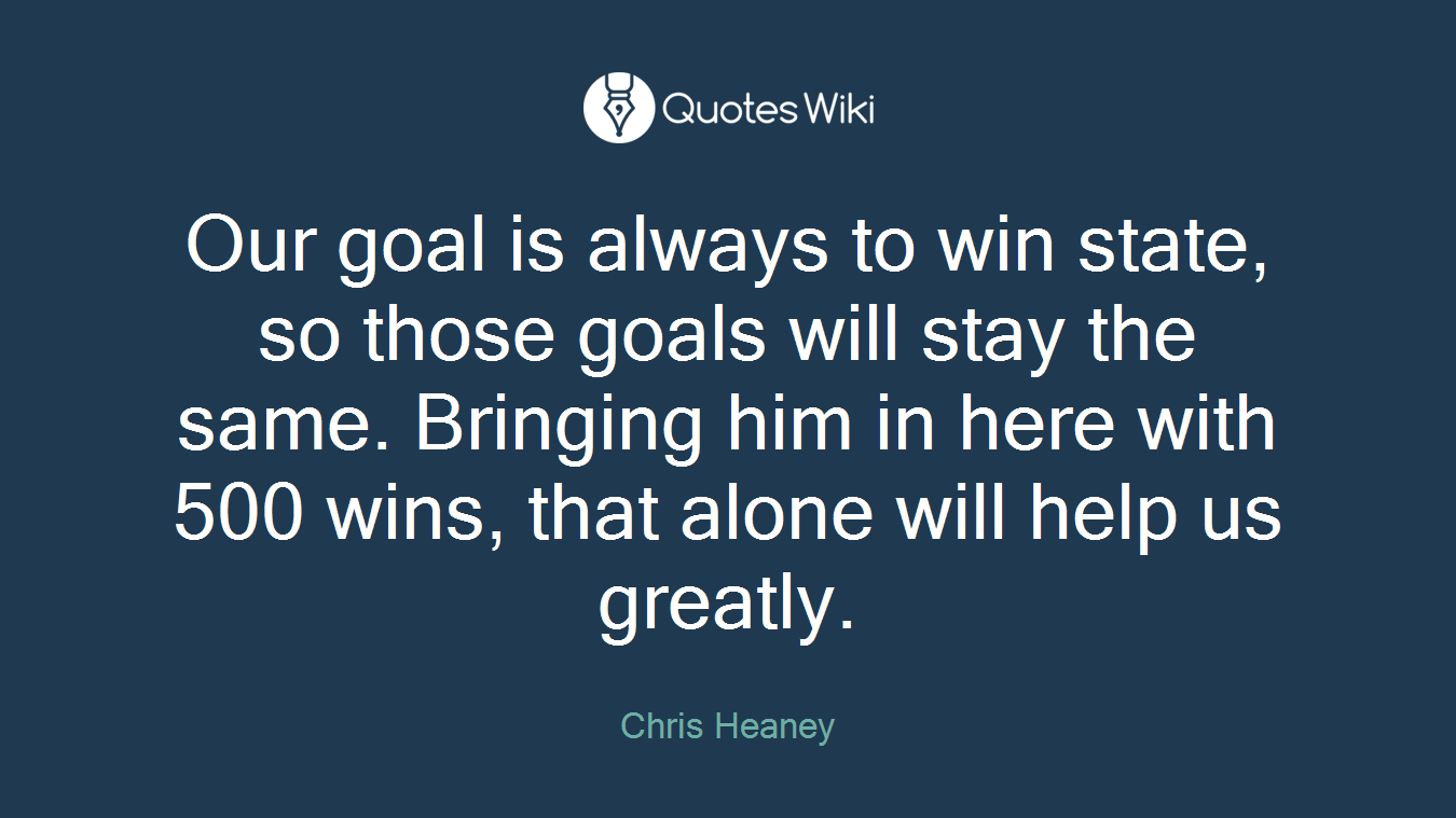Our goal is always to win state, so those goals will stay the same. Bringing him in here with 500 wins, that alone will help us greatly.
