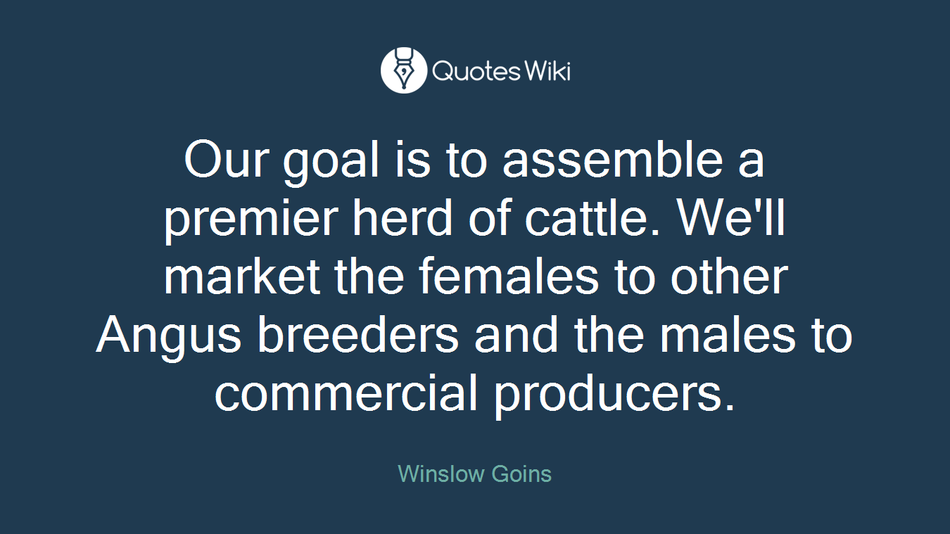 Our goal is to assemble a premier herd of cattle. We'll market the females to other Angus breeders and the males to commercial producers.