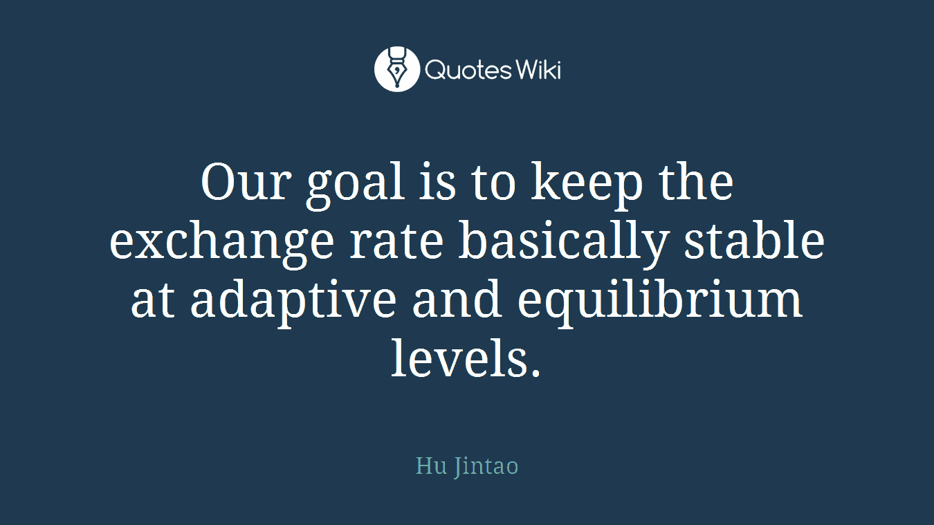 Our goal is to keep the exchange rate basically stable at adaptive and equilibrium levels.