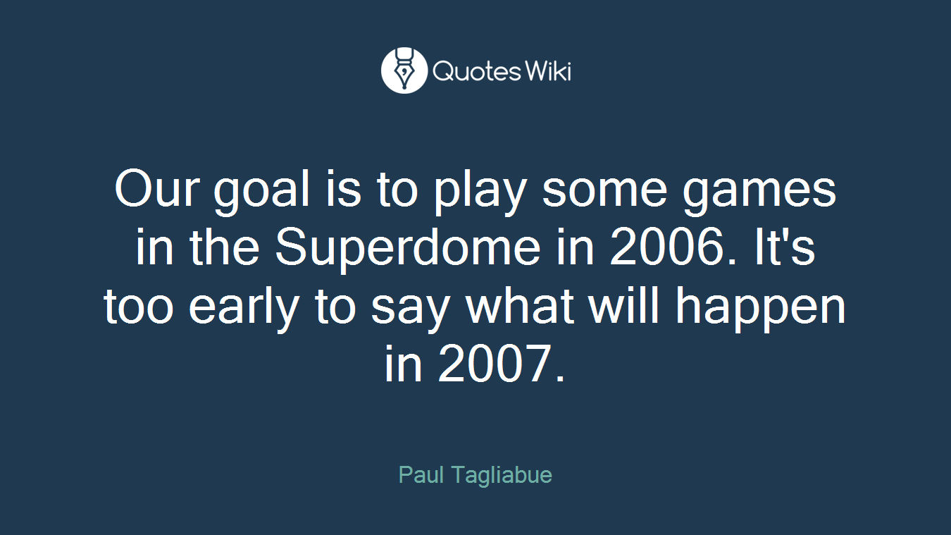 Our goal is to play some games in the Superdome in 2006. It's too early to say what will happen in 2007.