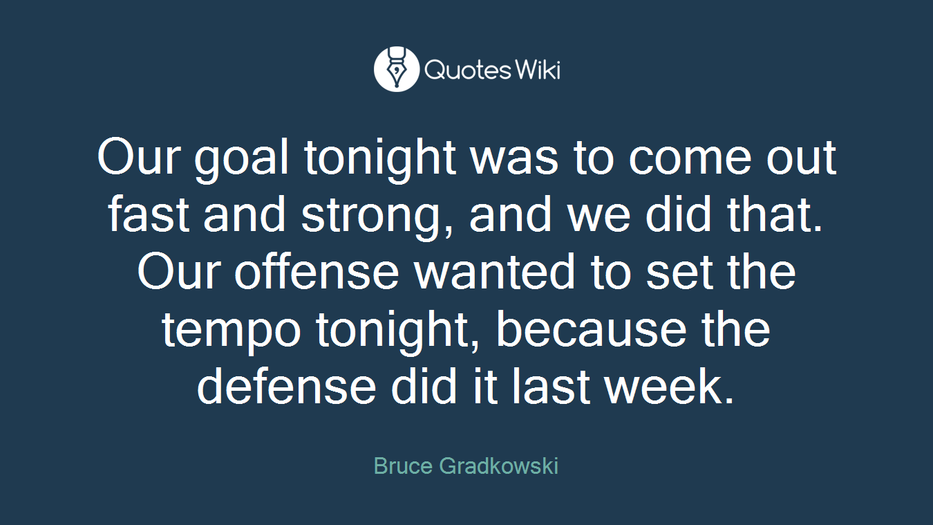 Our goal tonight was to come out fast and strong, and we did that. Our offense wanted to set the tempo tonight, because the defense did it last week.