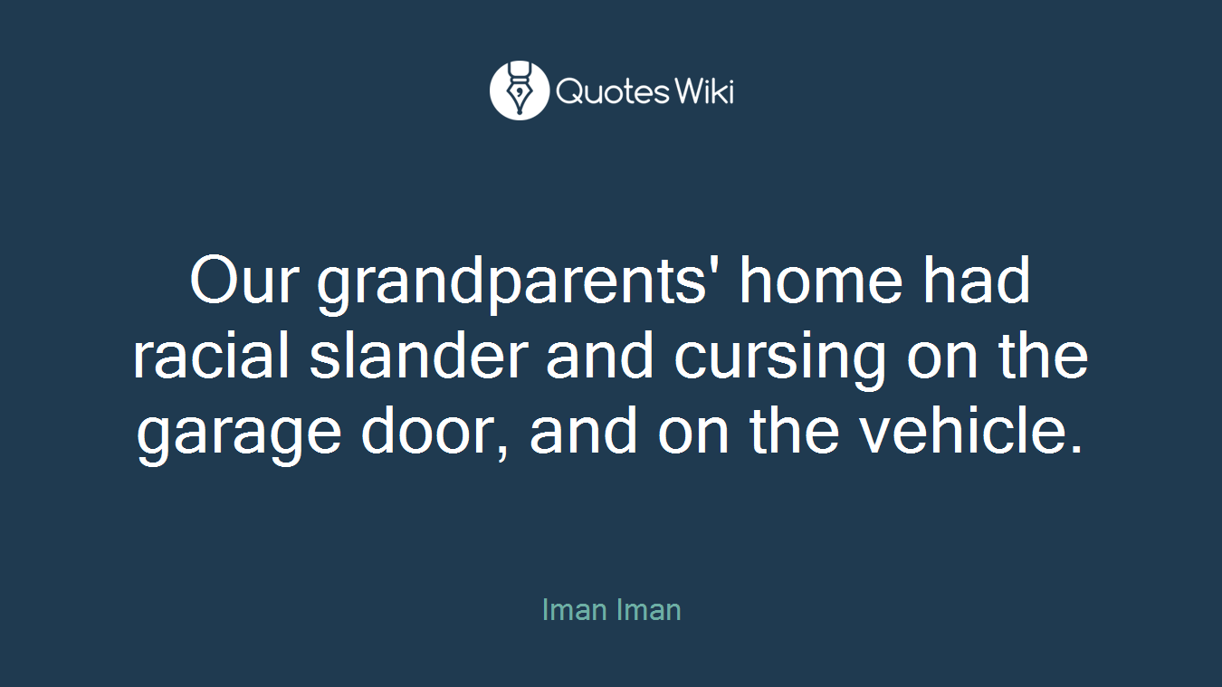 Our grandparents' home had racial slander and cursing on the garage door, and on the vehicle.