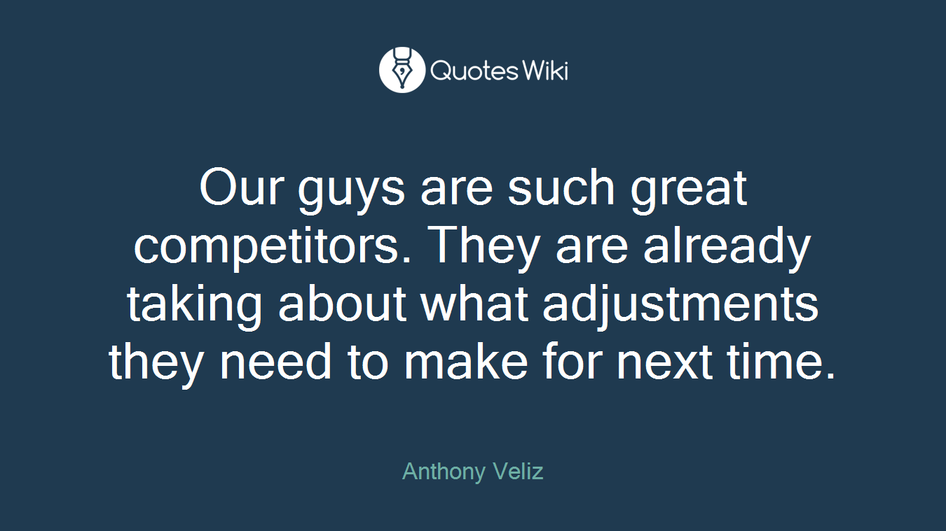 Our guys are such great competitors. They are already taking about what adjustments they need to make for next time.