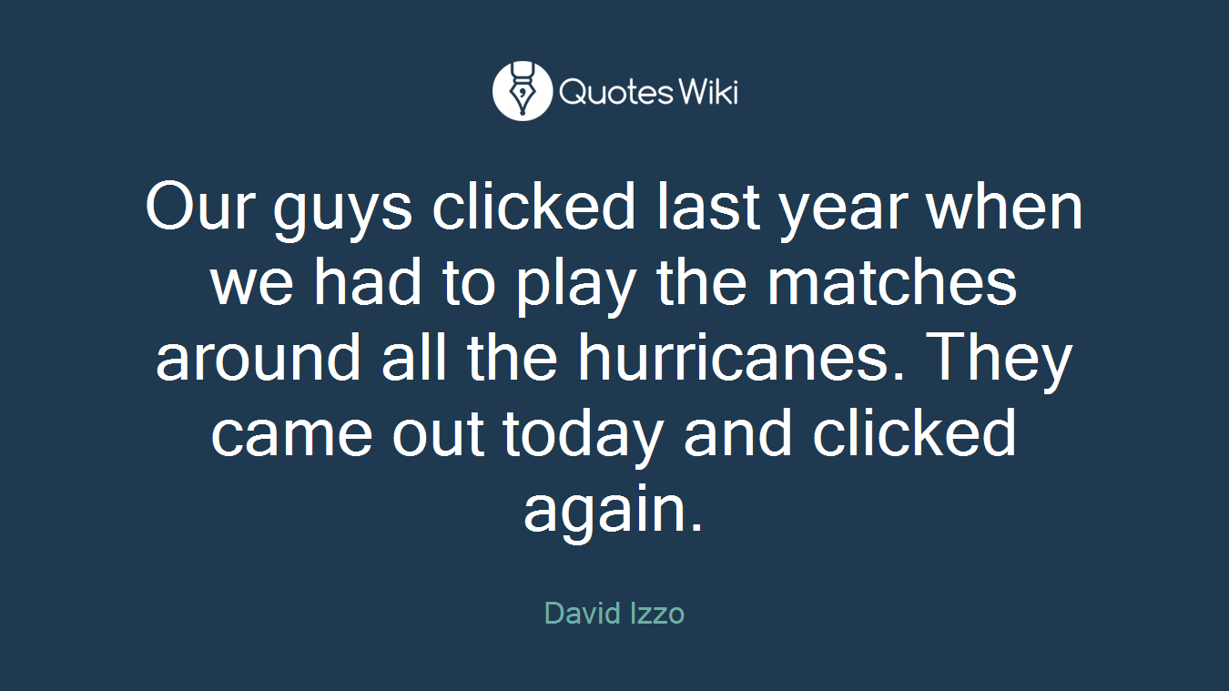 Our guys clicked last year when we had to play the matches around all the hurricanes. They came out today and clicked again.