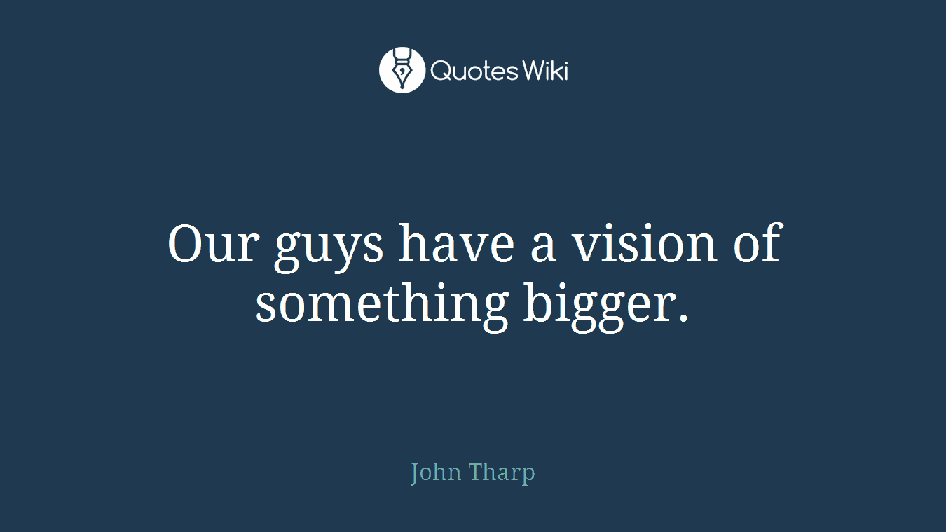 Our guys have a vision of something bigger.
