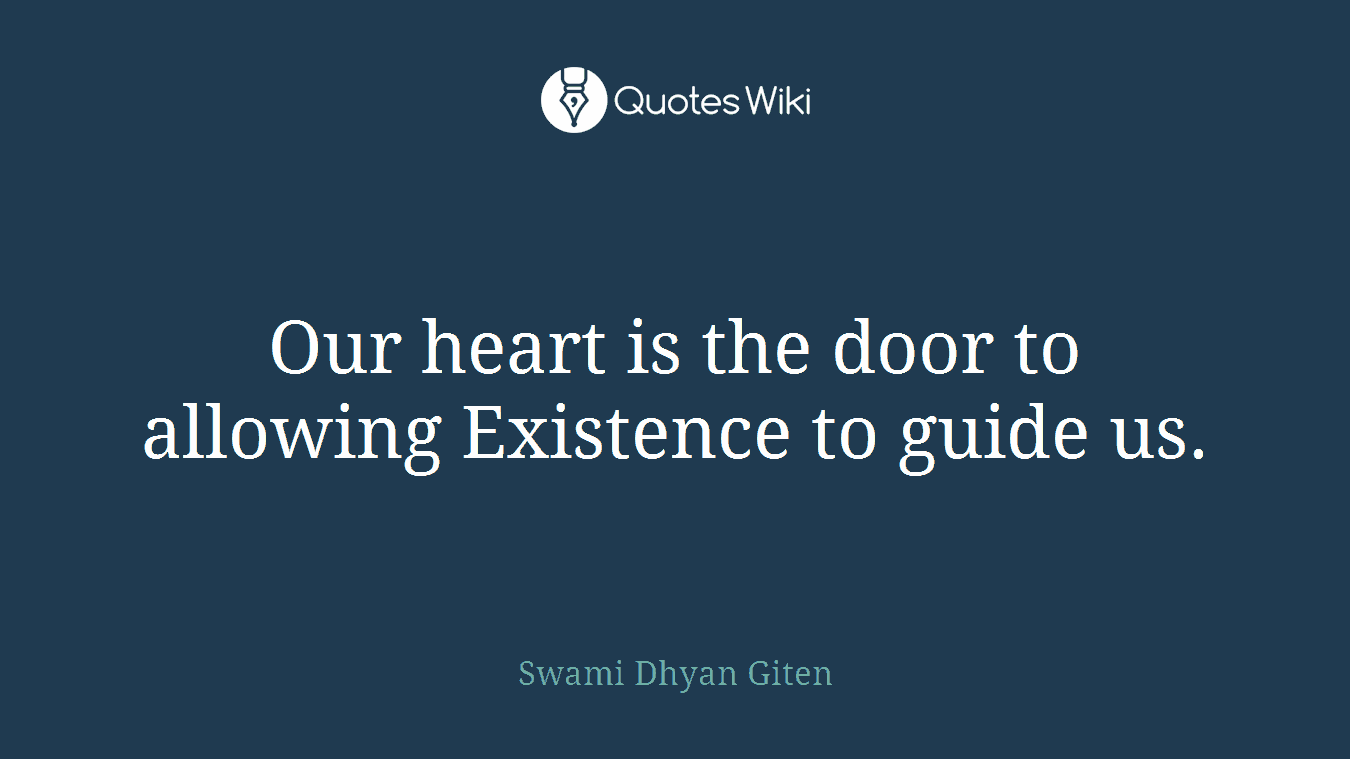 Our heart is the door to allowing Existence to guide us.