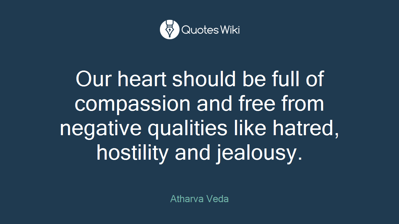 Our heart should be full of compassion and free from negative qualities like hatred, hostility and jealousy.