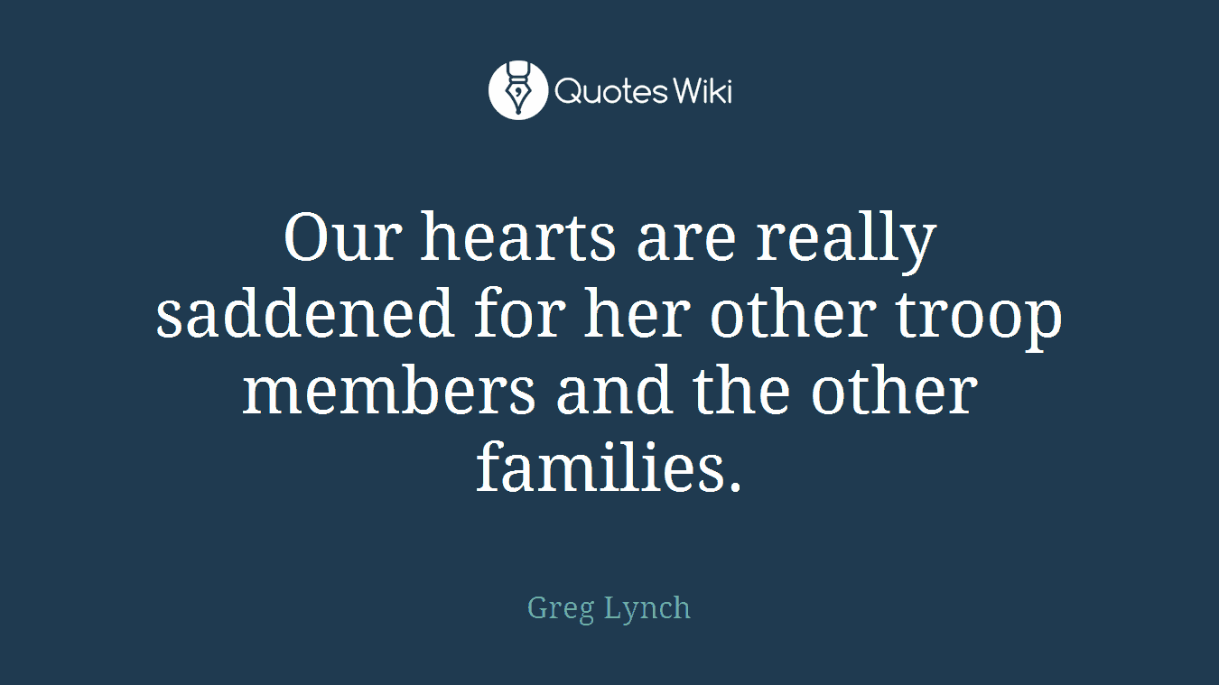 Our hearts are really saddened for her other troop members and the other families.