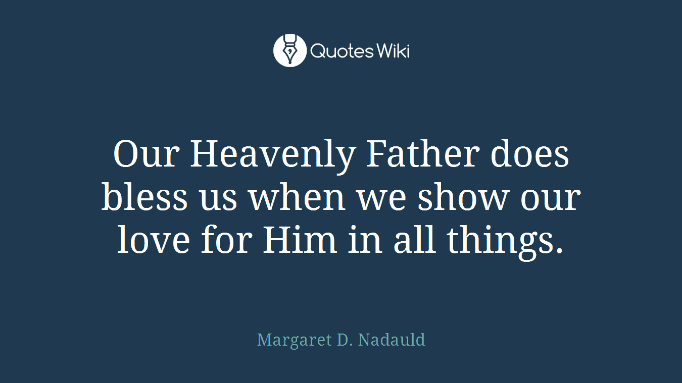 Our Heavenly Father does bless us when we show our love for Him in all things.