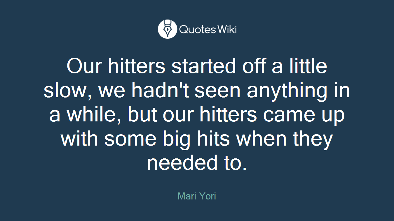 Our hitters started off a little slow, we hadn't seen anything in a while, but our hitters came up with some big hits when they needed to.