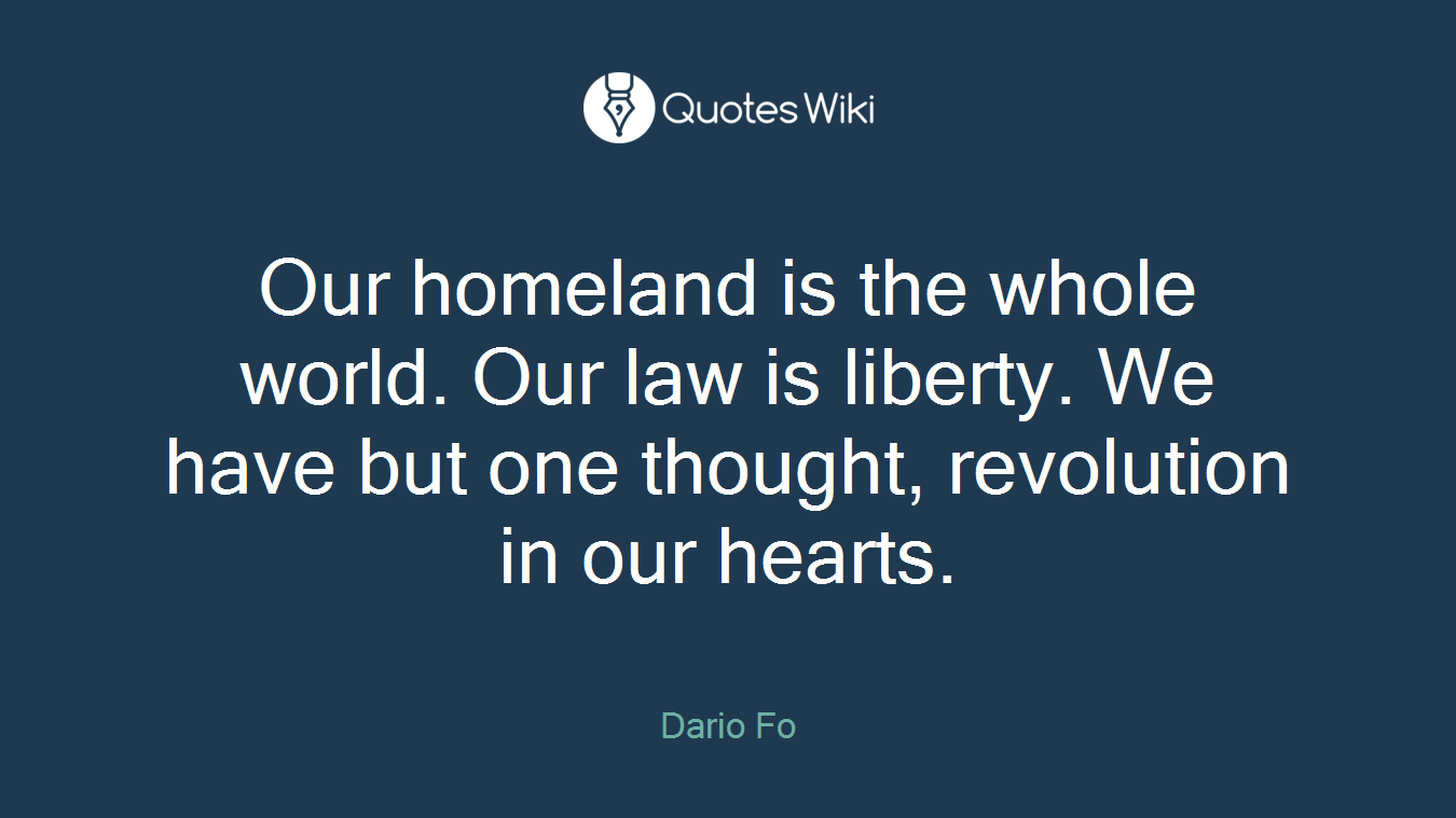 Our homeland is the whole world. Our law is liberty. We have but one thought, revolution in our hearts.