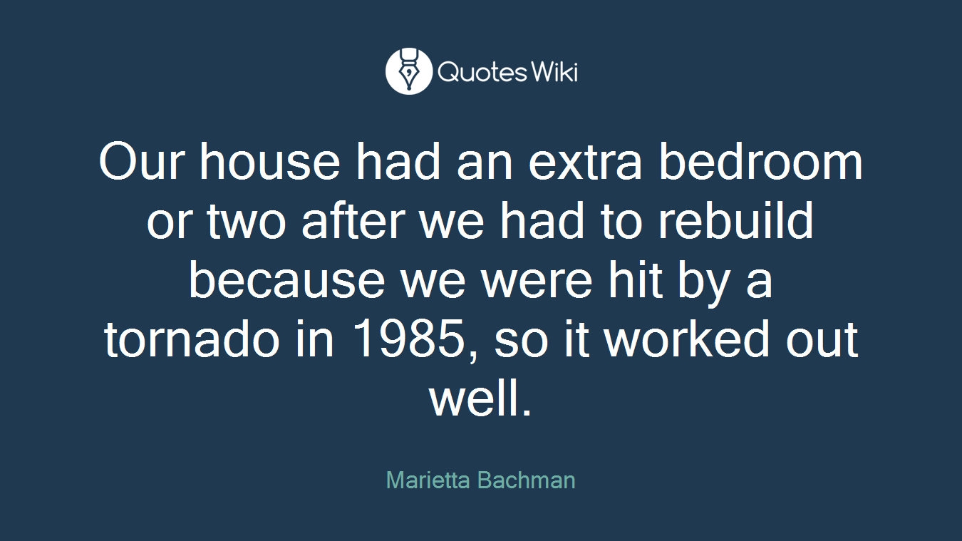Our house had an extra bedroom or two after we had to rebuild because we were hit by a tornado in 1985, so it worked out well.