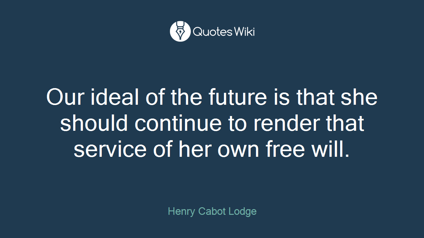 Our ideal of the future is that she should continue to render that service of her own free will.