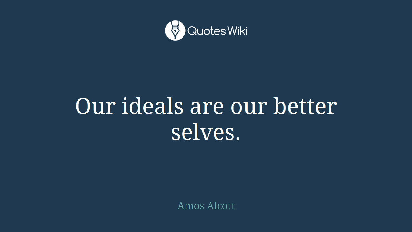 Our ideals are our better selves.