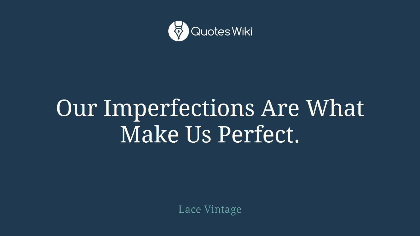 Our Imperfections Are What Make Us Perfect.