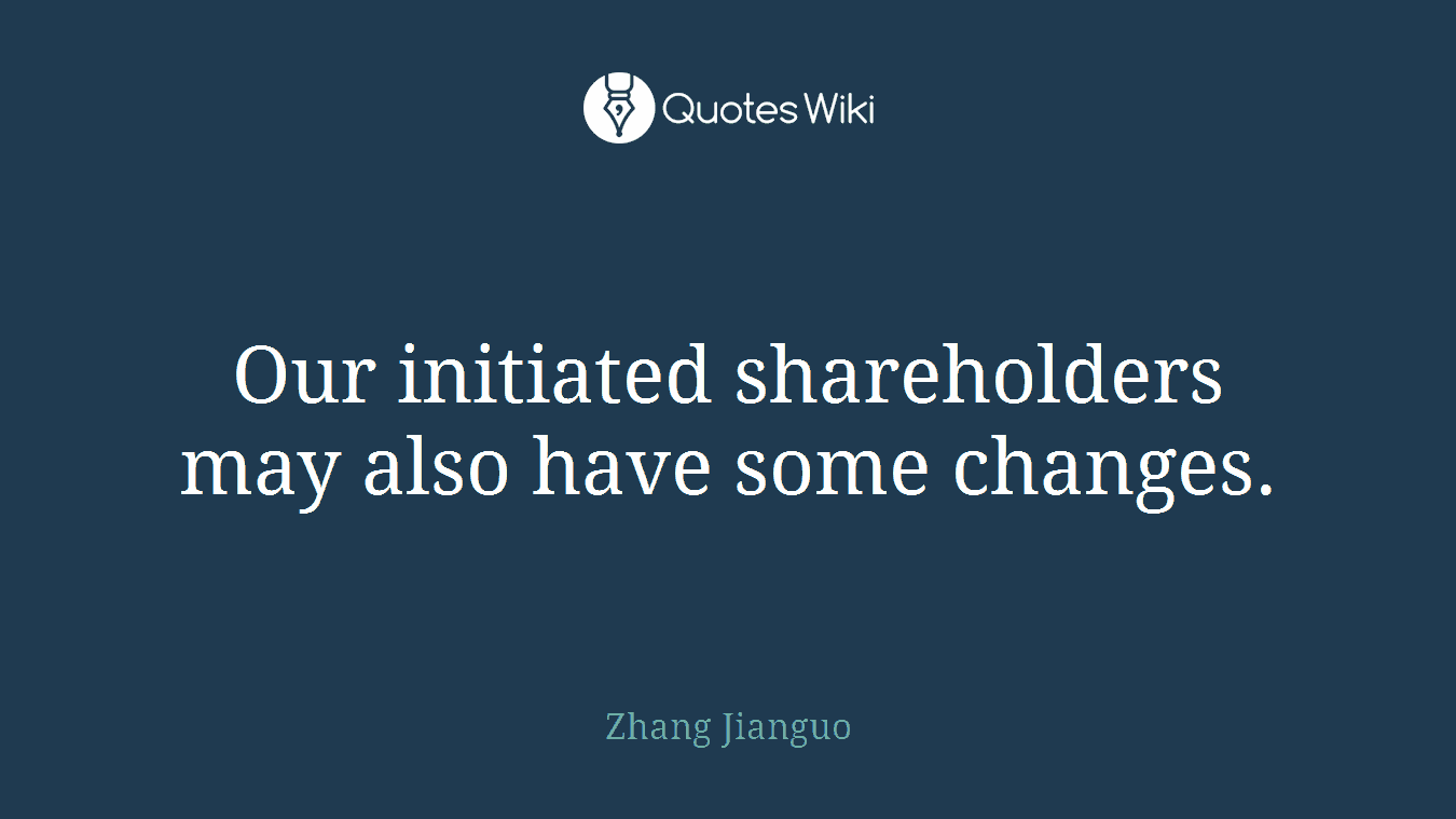 Our initiated shareholders may also have some changes.