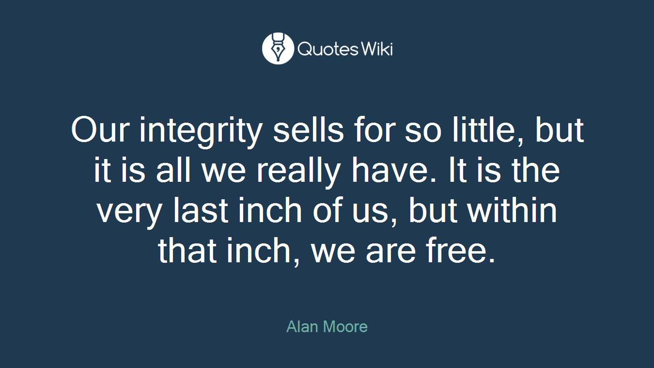 Our integrity sells for so little, but it is all we really have. It is the very last inch of us, but within that inch, we are free.