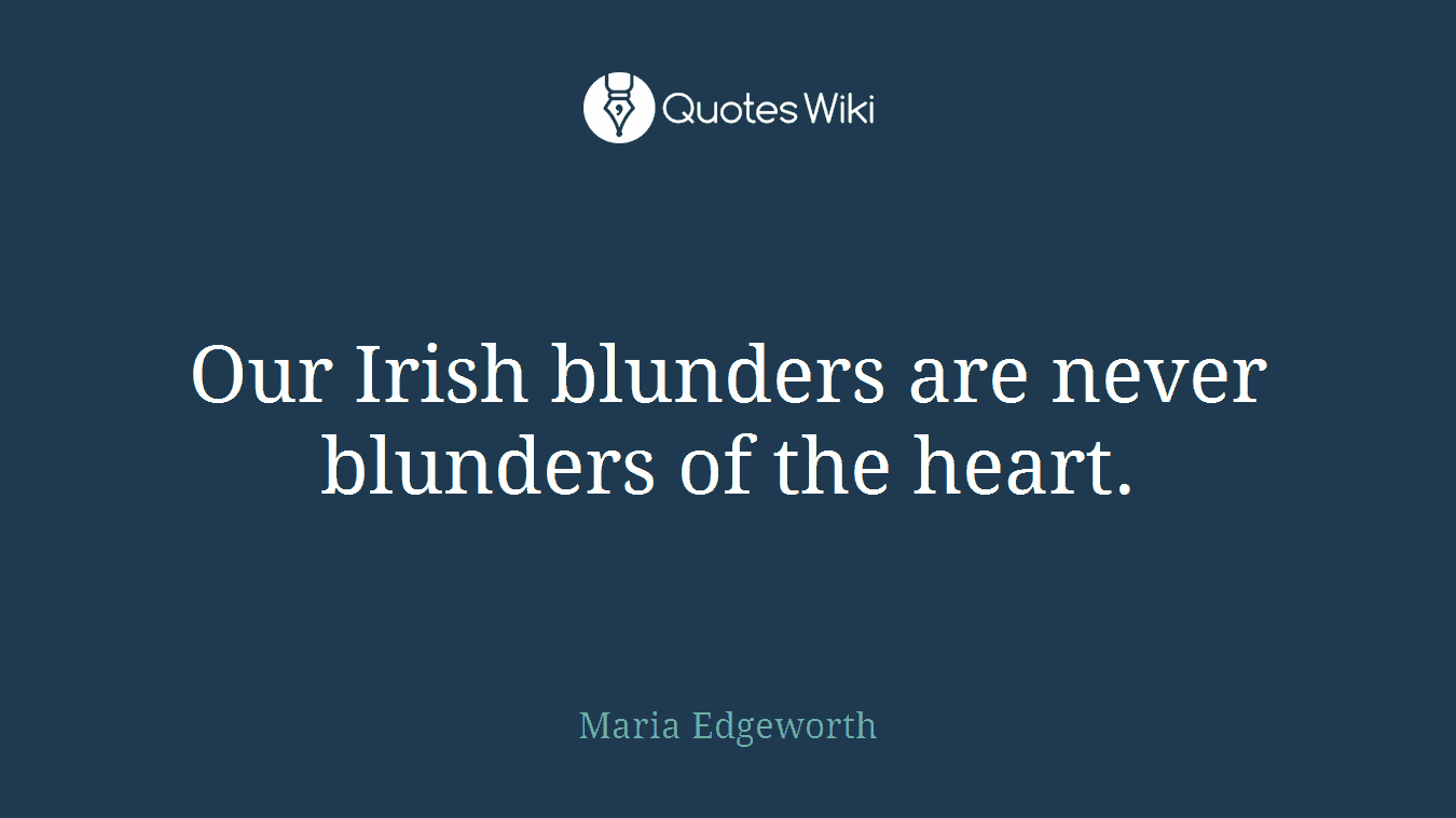 Our Irish blunders are never blunders of the heart.