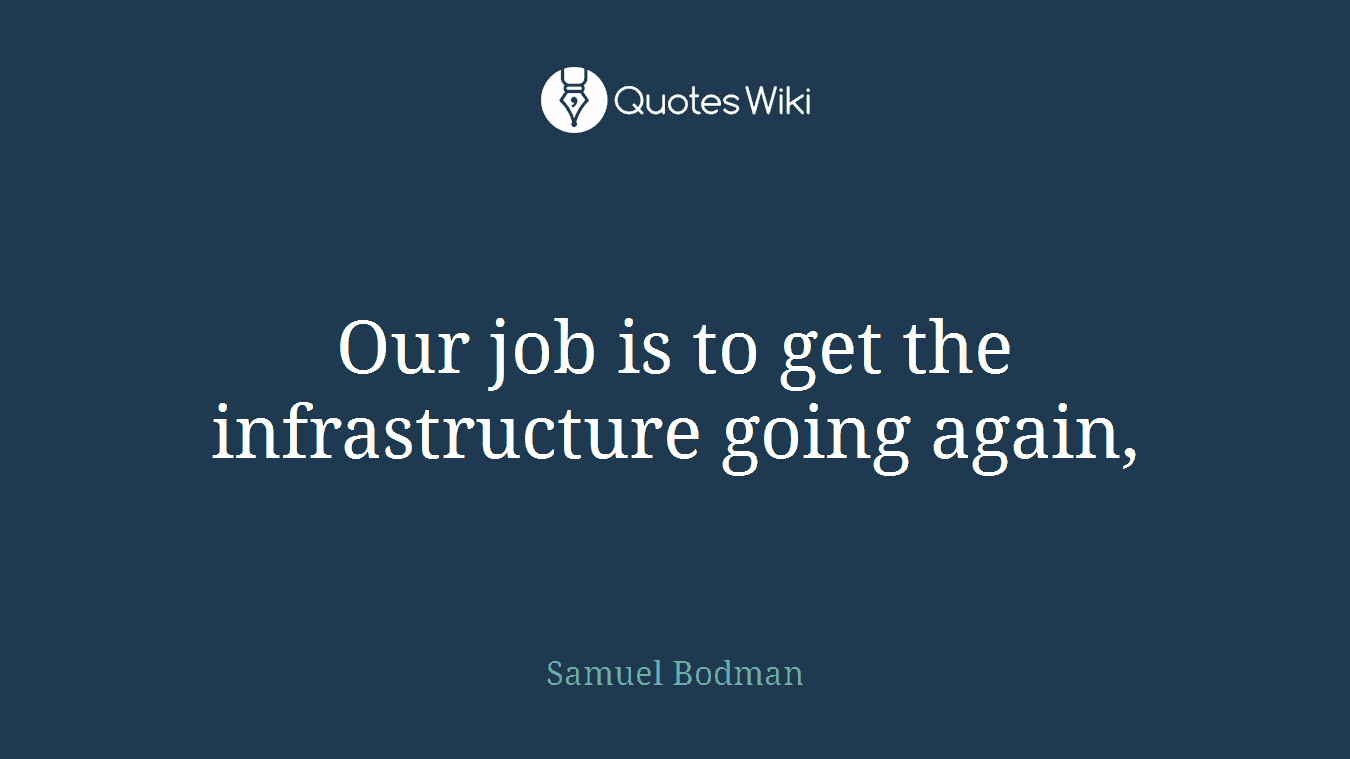 Our job is to get the infrastructure going again,