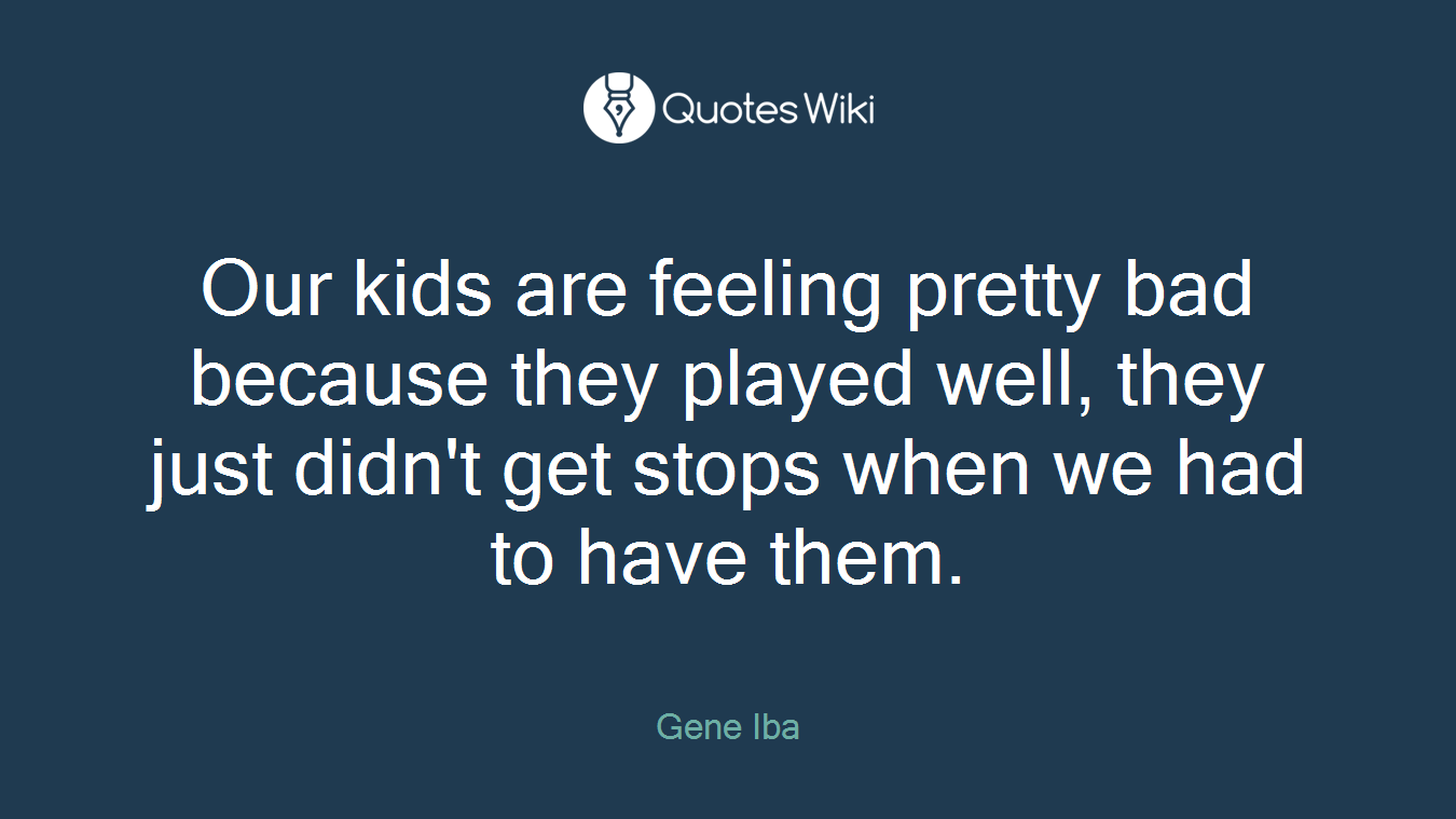 Our kids are feeling pretty bad because they played well, they just didn't get stops when we had to have them.