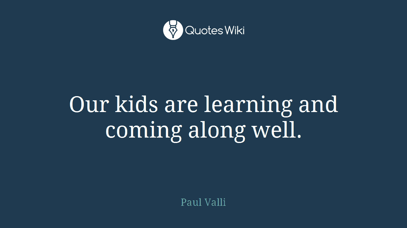 Our kids are learning and coming along well.