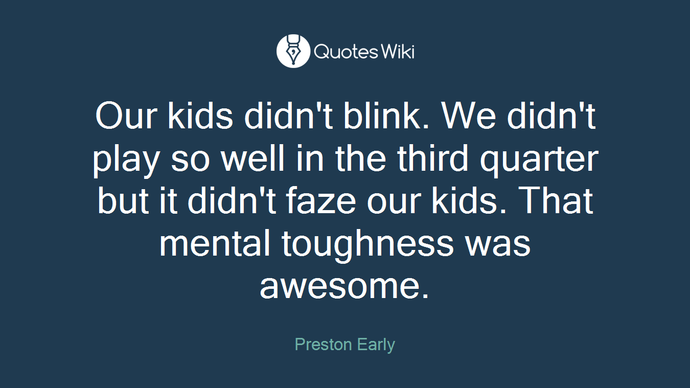 Our kids didn't blink. We didn't play so well in the third quarter but it didn't faze our kids. That mental toughness was awesome.