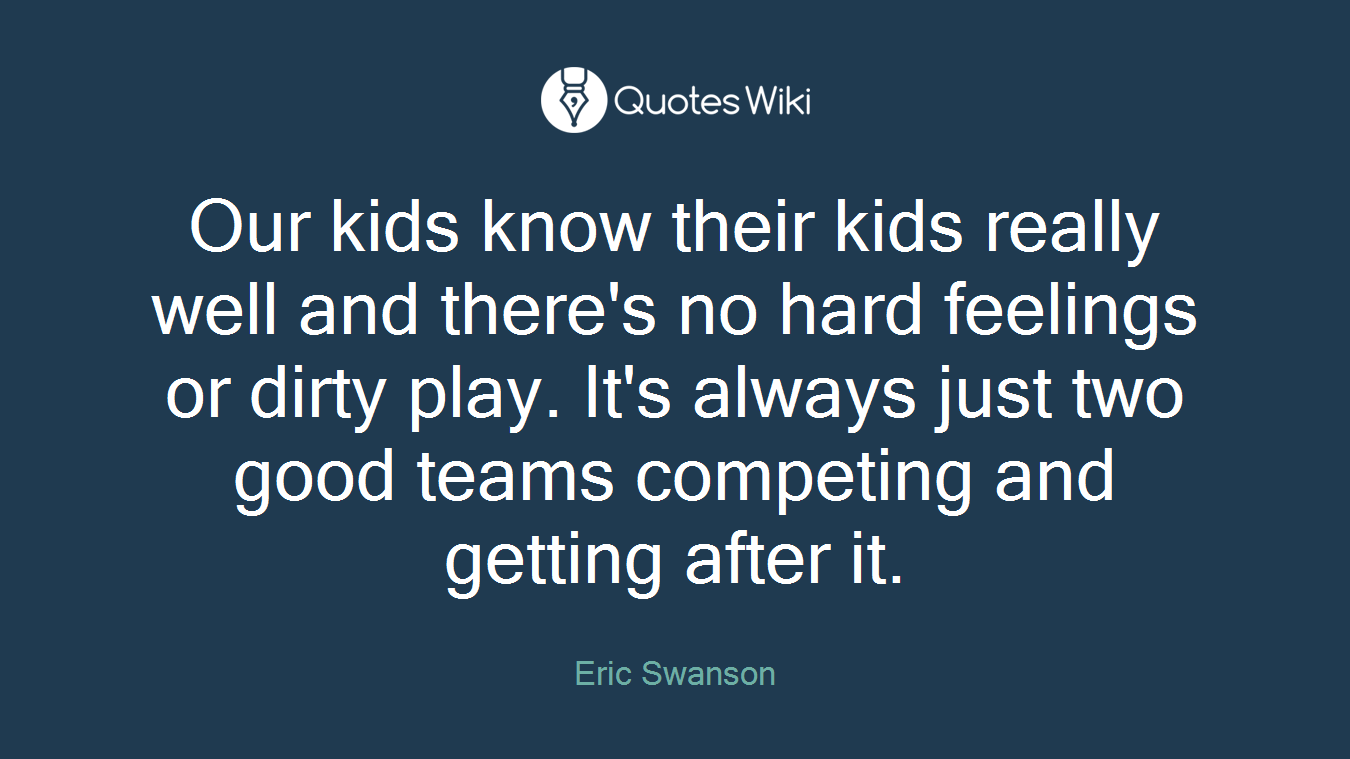 Our kids know their kids really well and there's no hard feelings or dirty play. It's always just two good teams competing and getting after it.