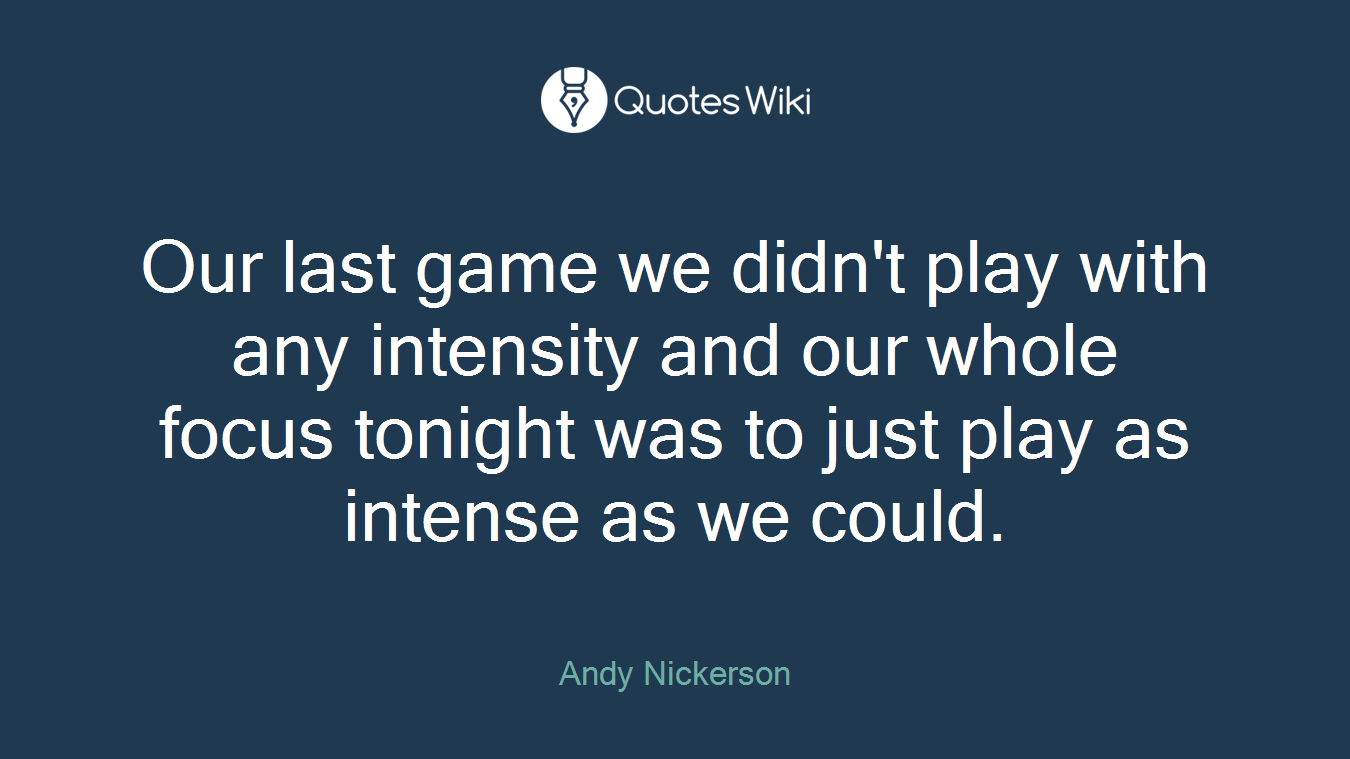 Our last game we didn't play with any intensity and our whole focus tonight was to just play as intense as we could.