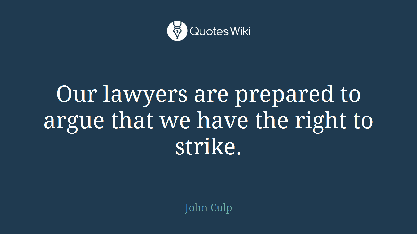 Our lawyers are prepared to argue that we have the right to strike.