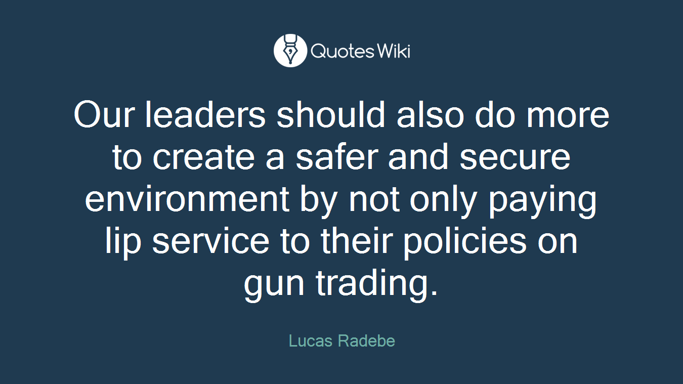 Our leaders should also do more to create a safer and secure environment by not only paying lip service to their policies on gun trading.