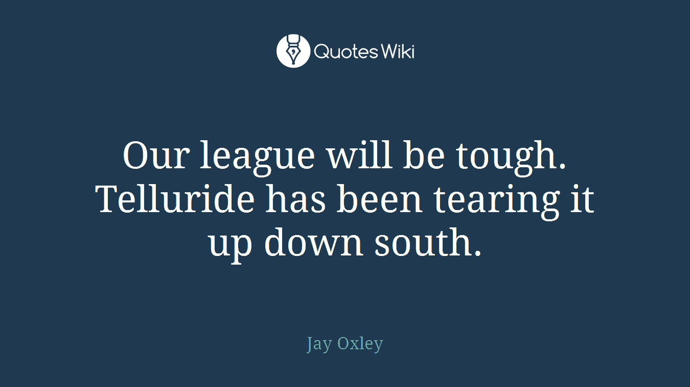 Our league will be tough. Telluride has been tearing it up down south.